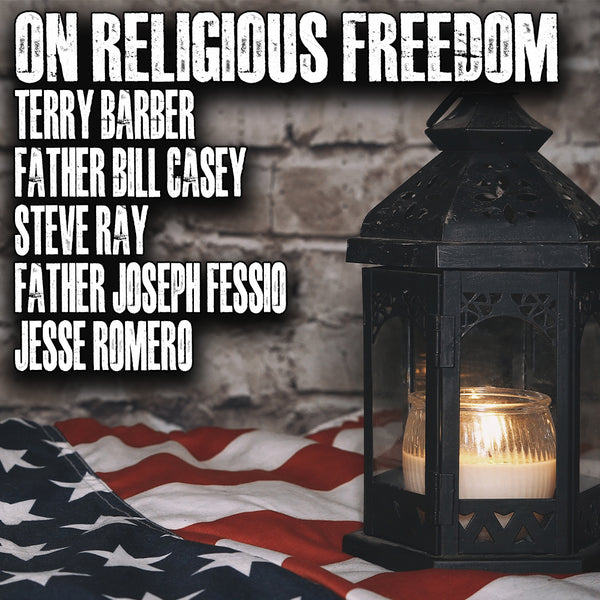 On Religious Freedom | Terry Barber, Father Bill Casey, Steve Ray, Father Joseph Fessio, Jesse Romero